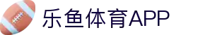 乐鱼app-乐鱼(官方)体育官方网站-LEYU SPORT